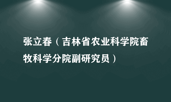 张立春（吉林省农业科学院畜牧科学分院副研究员）