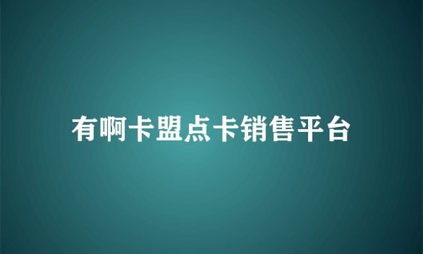 有啊卡盟点卡销售平台