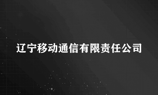 辽宁移动通信有限责任公司