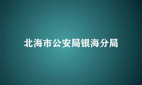 北海市公安局银海分局