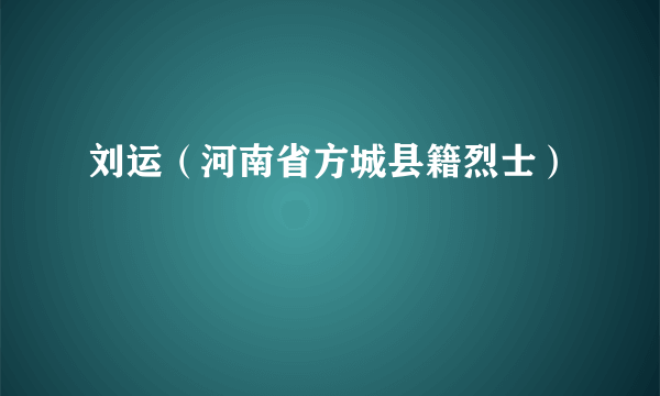 刘运（河南省方城县籍烈士）