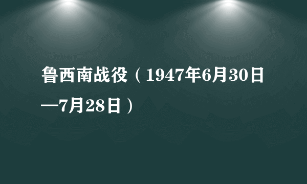 鲁西南战役（1947年6月30日—7月28日）