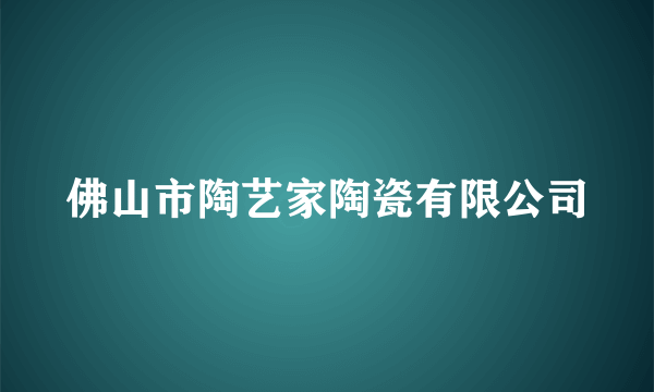 佛山市陶艺家陶瓷有限公司