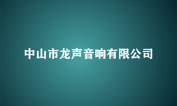 中山市龙声音响有限公司