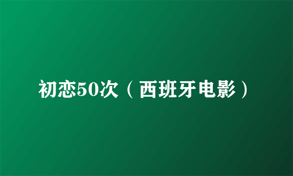 初恋50次（西班牙电影）