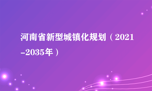 河南省新型城镇化规划（2021-2035年）