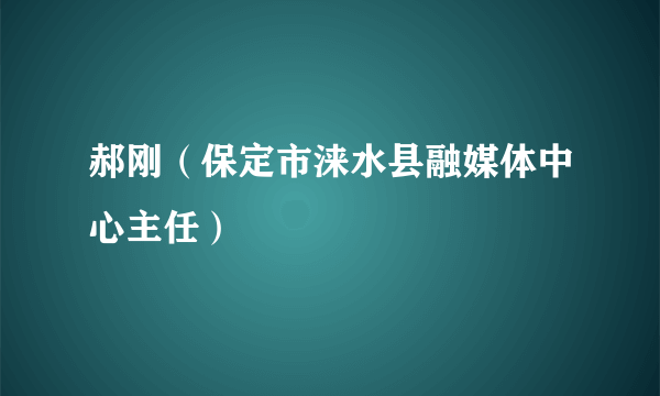 郝刚（保定市涞水县融媒体中心主任）