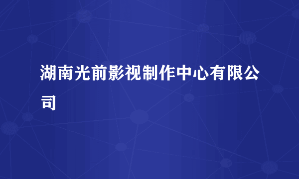 湖南光前影视制作中心有限公司