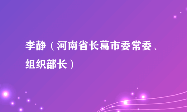 李静（河南省长葛市委常委、组织部长）