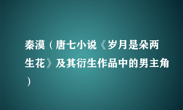 秦漠（唐七小说《岁月是朵两生花》及其衍生作品中的男主角）