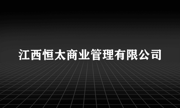 江西恒太商业管理有限公司