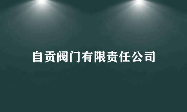 自贡阀门有限责任公司