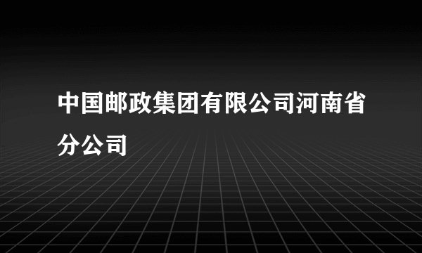 中国邮政集团有限公司河南省分公司