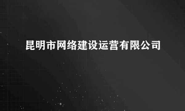 昆明市网络建设运营有限公司