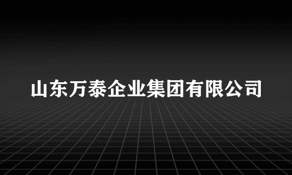 山东万泰企业集团有限公司