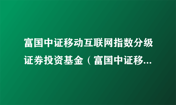 富国中证移动互联网指数分级证券投资基金（富国中证移动互联网分级）