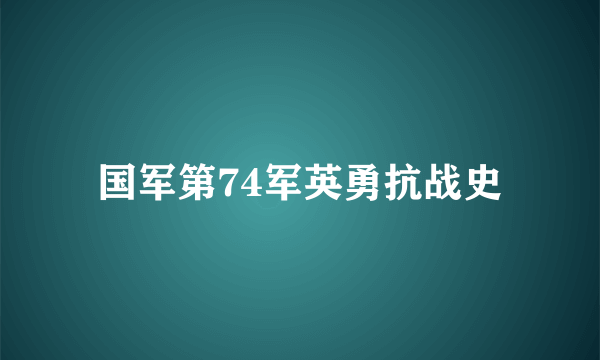 国军第74军英勇抗战史