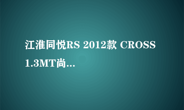 江淮同悦RS 2012款 CROSS 1.3MT尚动尊贵型（手动）