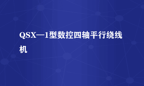 QSX—1型数控四轴平行绕线机