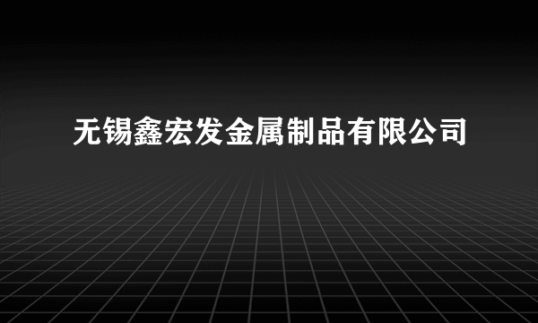 无锡鑫宏发金属制品有限公司