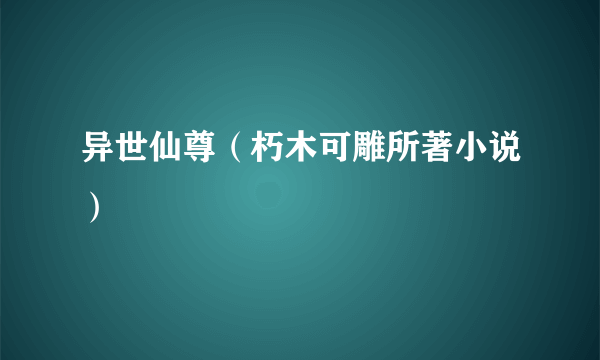 异世仙尊（朽木可雕所著小说）