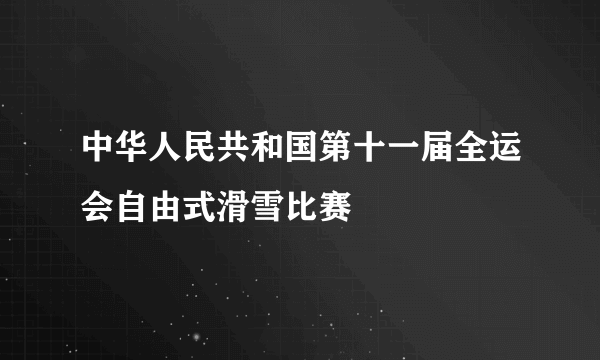 中华人民共和国第十一届全运会自由式滑雪比赛