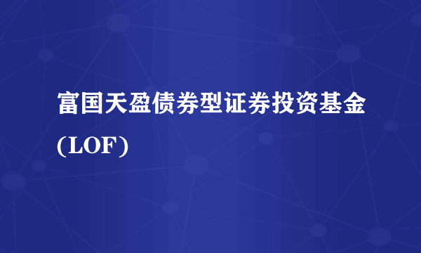 富国天盈债券型证券投资基金(LOF)