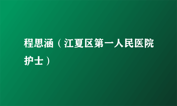 程思涵（江夏区第一人民医院护士）