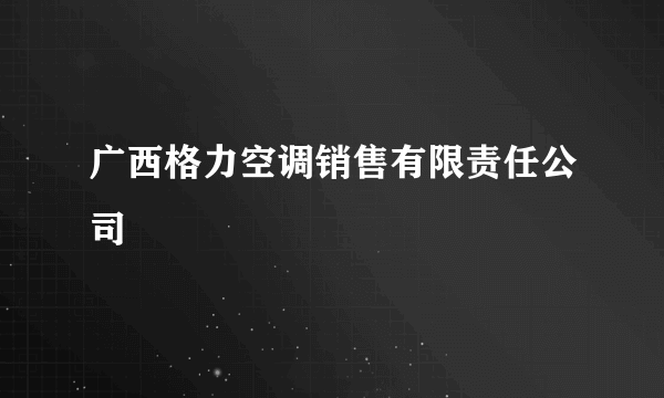 广西格力空调销售有限责任公司