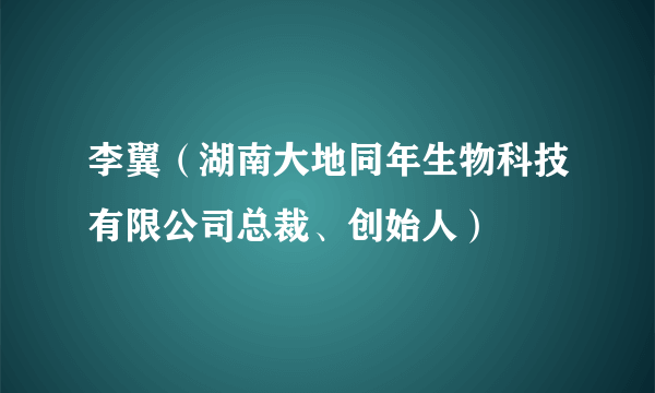 李翼（湖南大地同年生物科技有限公司总裁、创始人）