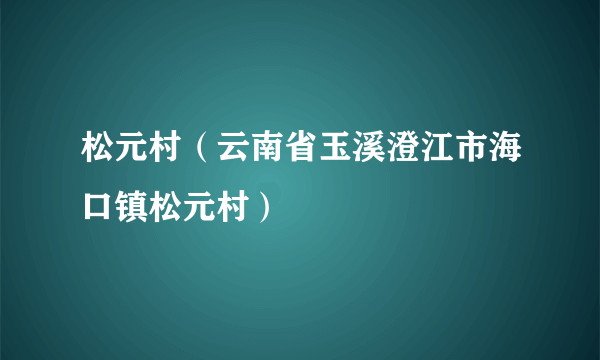 松元村（云南省玉溪澄江市海口镇松元村）