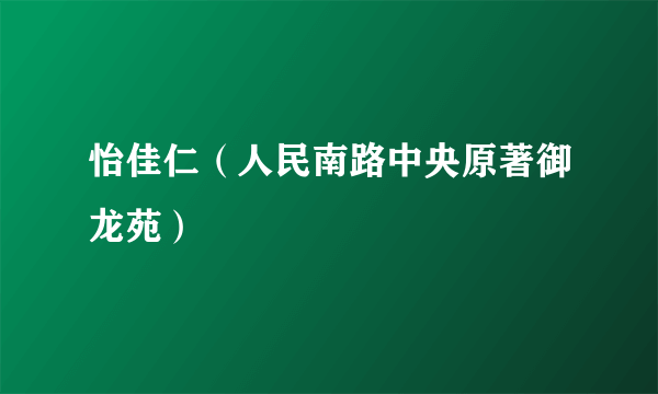 怡佳仁（人民南路中央原著御龙苑）