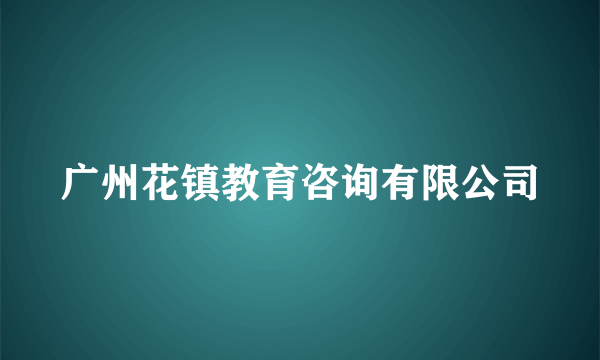 广州花镇教育咨询有限公司