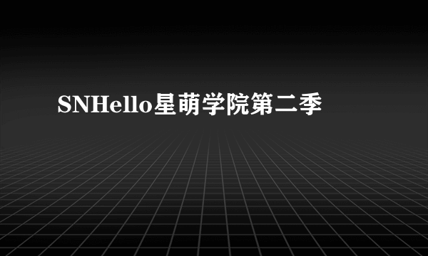 SNHello星萌学院第二季