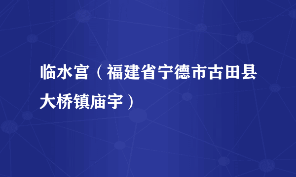 临水宫（福建省宁德市古田县大桥镇庙宇）