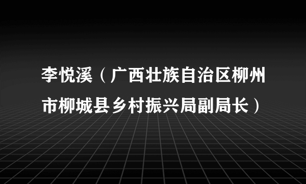 李悦溪（广西壮族自治区柳州市柳城县乡村振兴局副局长）