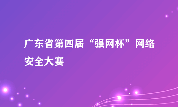 广东省第四届“强网杯”网络安全大赛