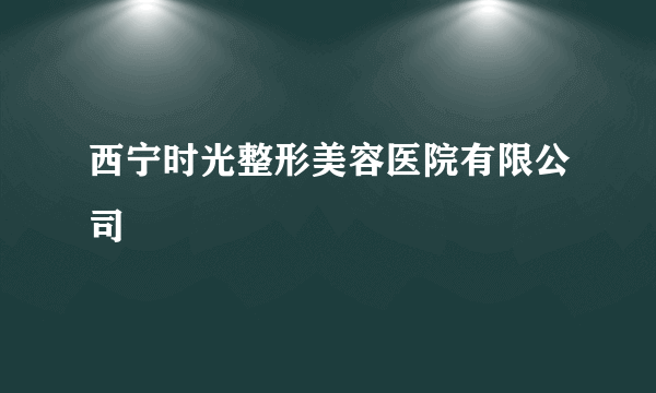 西宁时光整形美容医院有限公司