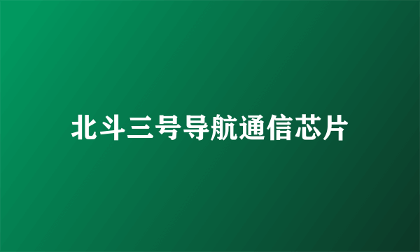 北斗三号导航通信芯片