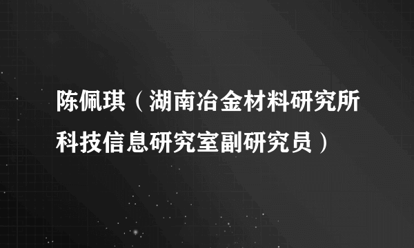 陈佩琪（湖南冶金材料研究所科技信息研究室副研究员）