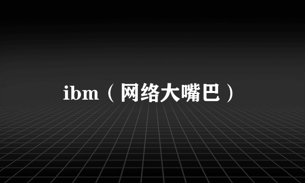 ibm（网络大嘴巴）