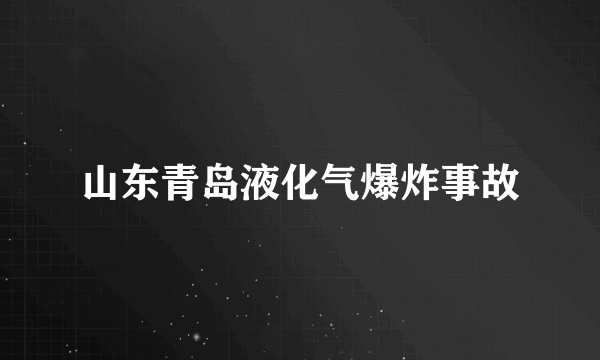 山东青岛液化气爆炸事故