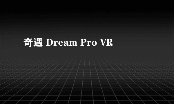 奇遇 Dream Pro VR