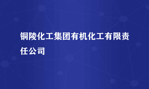 铜陵化工集团有机化工有限责任公司