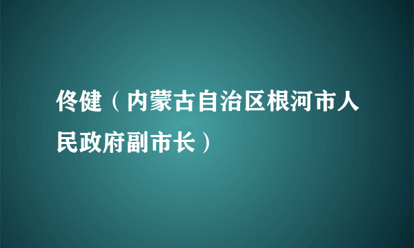 佟健（内蒙古自治区根河市人民政府副市长）