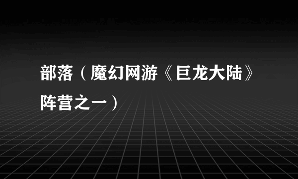 部落（魔幻网游《巨龙大陆》阵营之一）