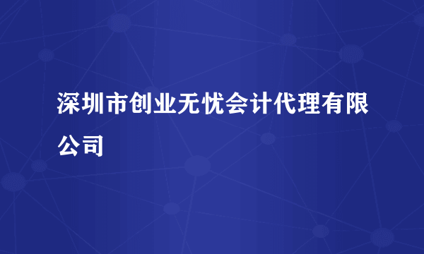 深圳市创业无忧会计代理有限公司