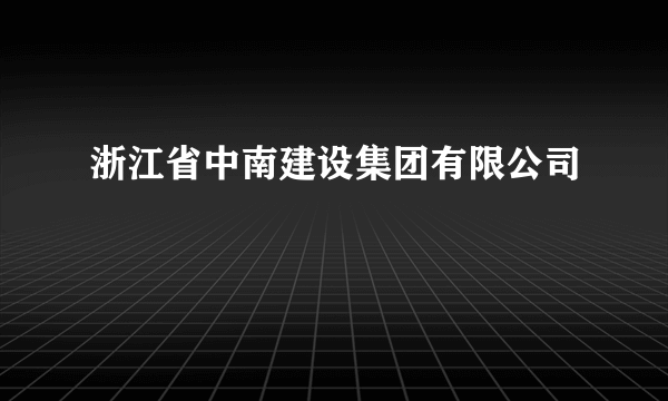 浙江省中南建设集团有限公司