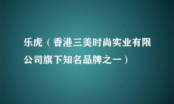 乐虎（香港三美时尚实业有限公司旗下知名品牌之一）