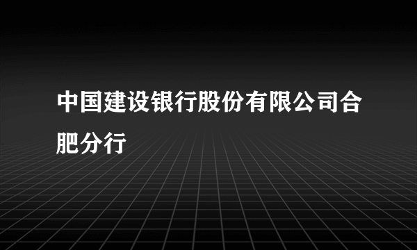 中国建设银行股份有限公司合肥分行